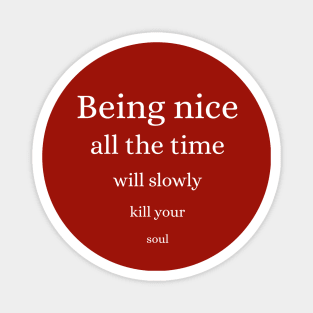 Being nice all the time will slowly kill your soul Magnet